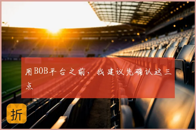 用BOB平台之前，我建议先确认这三点