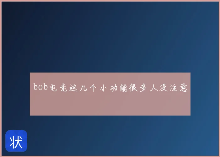 bob电竞这几个小功能很多人没注意